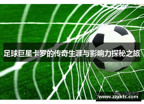 足球巨星卡罗的传奇生涯与影响力探秘之旅