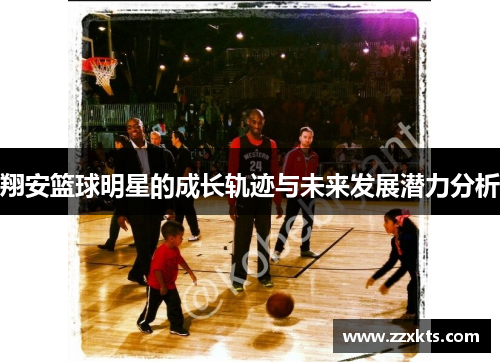 翔安篮球明星的成长轨迹与未来发展潜力分析