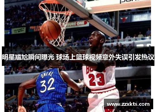明星尴尬瞬间曝光 球场上篮球视频意外失误引发热议