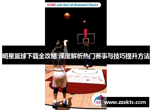 明星篮球下载全攻略 深度解析热门赛事与技巧提升方法
