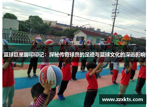篮球巨星脚印印记：探秘传奇球员的足迹与篮球文化的深远影响
