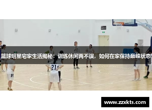 篮球明星宅家生活揭秘：训练休闲两不误，如何在家保持巅峰状态