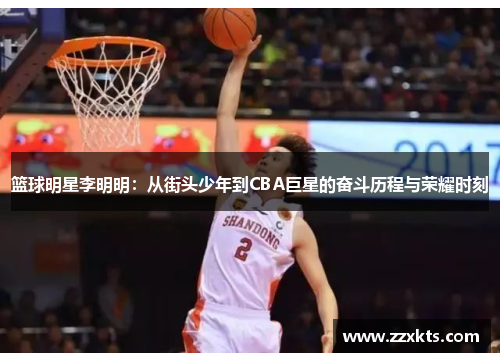 篮球明星李明明：从街头少年到CBA巨星的奋斗历程与荣耀时刻