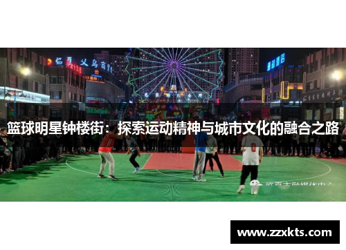 篮球明星钟楼街：探索运动精神与城市文化的融合之路