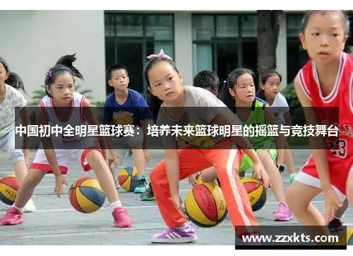 中国初中全明星篮球赛：培养未来篮球明星的摇篮与竞技舞台