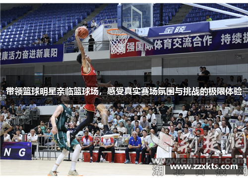 带领篮球明星亲临篮球场，感受真实赛场氛围与挑战的极限体验